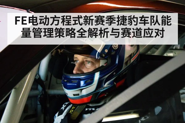 FE电动方程式新赛季捷豹车队能量管理策略全解析与赛道应对