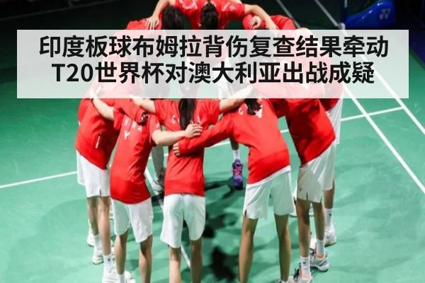 印度板球布姆拉背伤复查结果牵动 T20世界杯对澳大利亚出战成疑