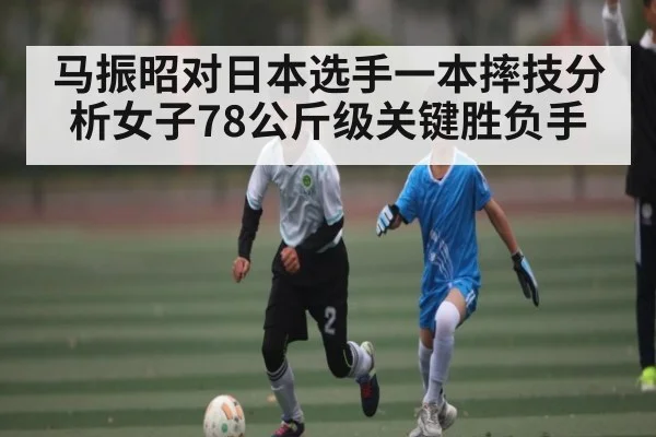 马振昭对日本选手一本摔技分析女子78公斤级关键胜负手
